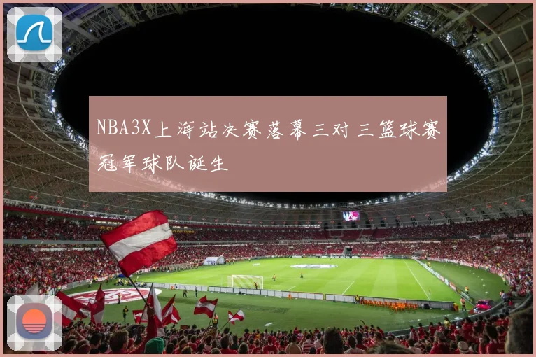 NBA3X上海站决赛落幕三对三篮球赛冠军球队诞生