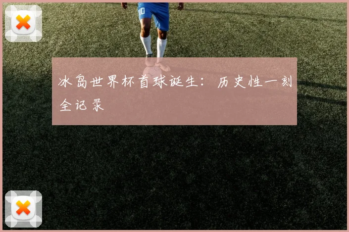 冰岛世界杯首球诞生：历史性一刻全记录