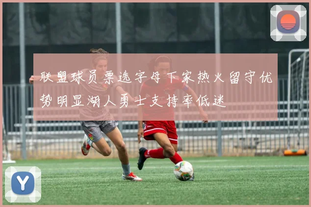 联盟球员票选字母下家热火留守优势明显湖人勇士支持率低迷