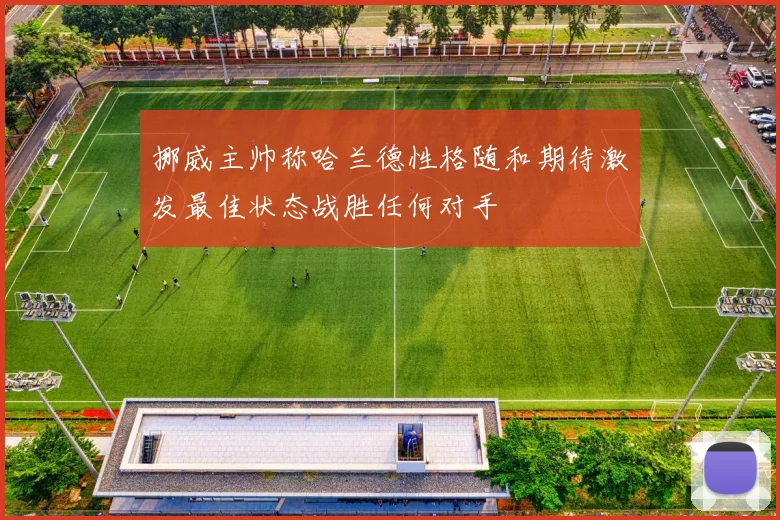 挪威主帅称哈兰德性格随和期待激发最佳状态战胜任何对手