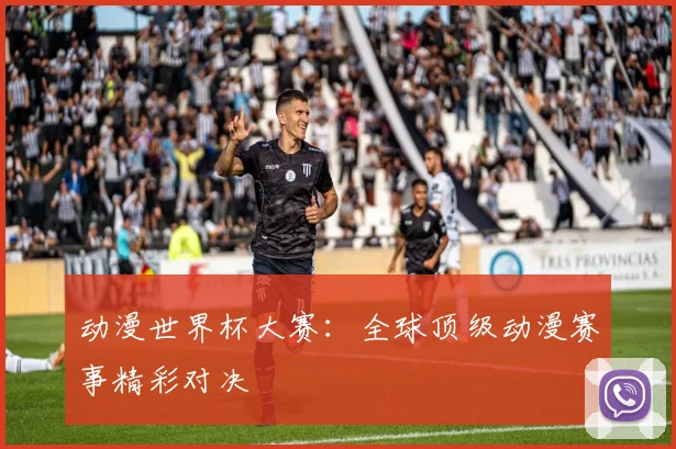 动漫世界杯大赛：全球顶级动漫赛事精彩对决